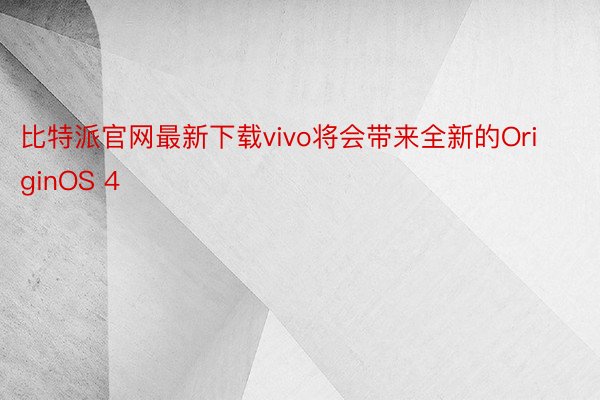 比特派官网最新下载vivo将会带来全新的OriginOS 4