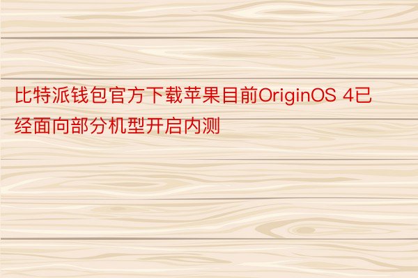 比特派钱包官方下载苹果目前OriginOS 4已经面向部分机型开启内测