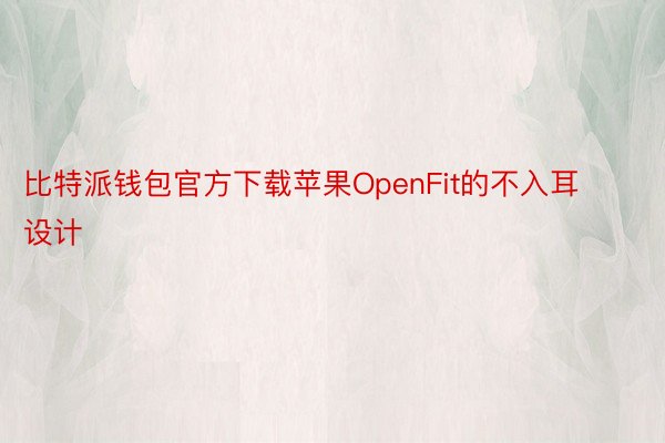 比特派钱包官方下载苹果OpenFit的不入耳设计