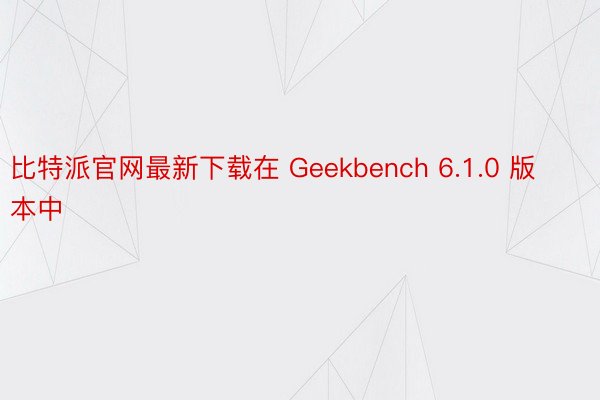 比特派官网最新下载在 Geekbench 6.1.0 版本中
