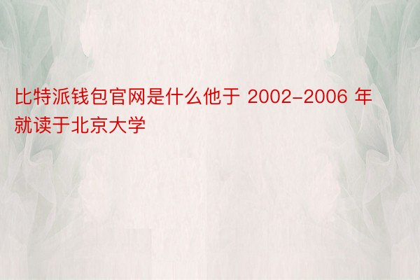 比特派钱包官网是什么他于 2002-2006 年就读于北京大学
