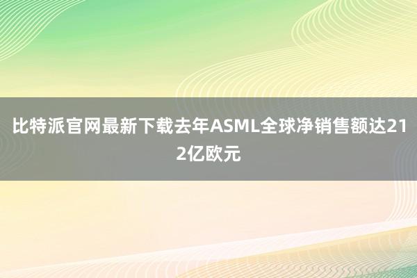 比特派官网最新下载去年ASML全球净销售额达212亿欧元