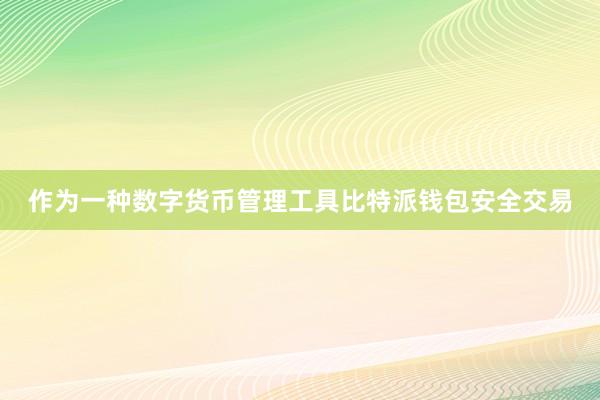 作为一种数字货币管理工具比特派钱包安全交易