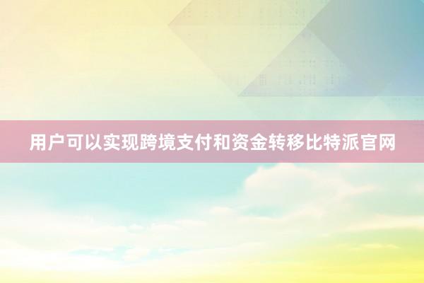 用户可以实现跨境支付和资金转移比特派官网