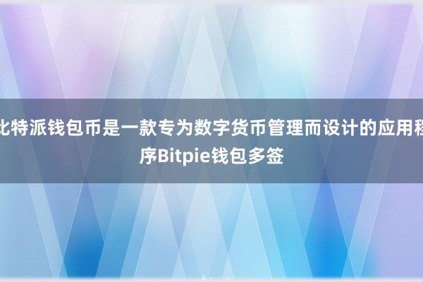 比特派钱包币是一款专为数字货币管理而设计的应用程序Bitpie钱包多签