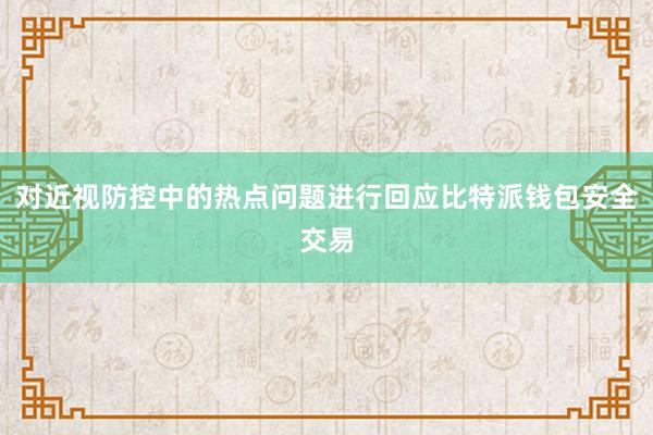 对近视防控中的热点问题进行回应比特派钱包安全交易