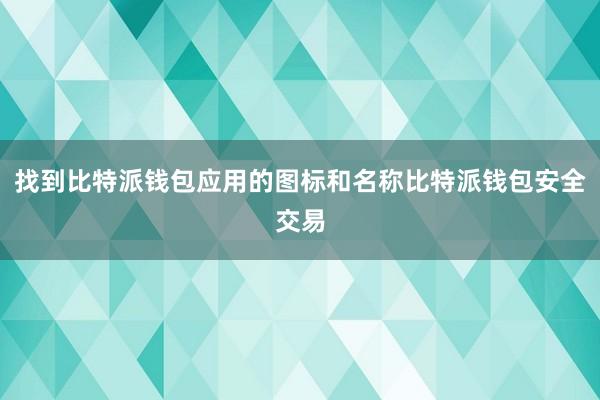 找到比特派钱包应用的图标和名称比特派钱包安全交易