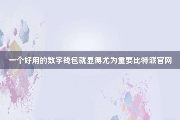 一个好用的数字钱包就显得尤为重要比特派官网