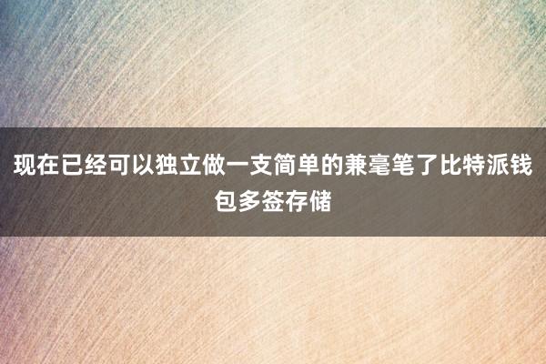 现在已经可以独立做一支简单的兼毫笔了比特派钱包多签存储