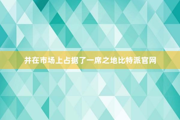 并在市场上占据了一席之地比特派官网