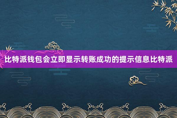 比特派钱包会立即显示转账成功的提示信息比特派