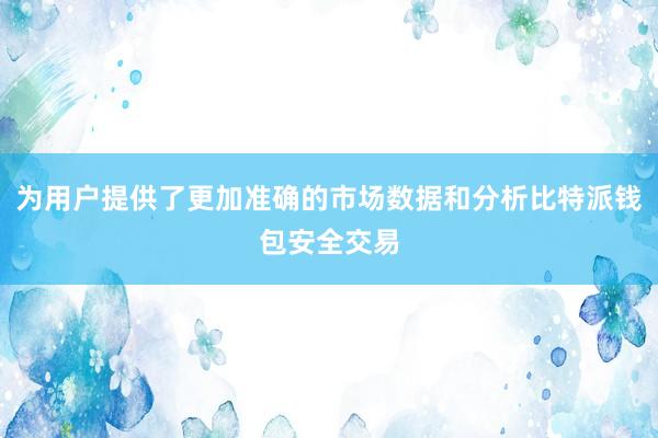 为用户提供了更加准确的市场数据和分析比特派钱包安全交易