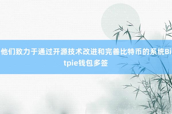 他们致力于通过开源技术改进和完善比特币的系统Bitpie钱包多签