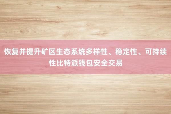 恢复并提升矿区生态系统多样性、稳定性、可持续性比特派钱包安全交易