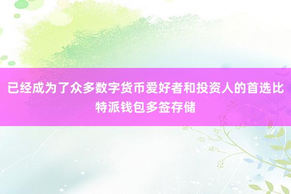 已经成为了众多数字货币爱好者和投资人的首选比特派钱包多签存储