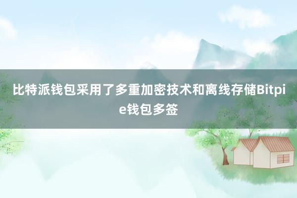 比特派钱包采用了多重加密技术和离线存储Bitpie钱包多签