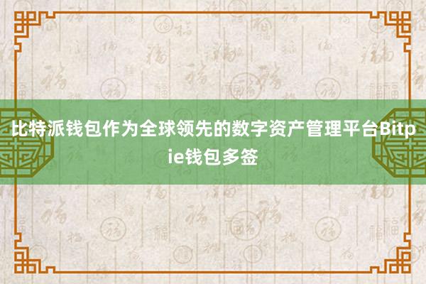 比特派钱包作为全球领先的数字资产管理平台Bitpie钱包多签