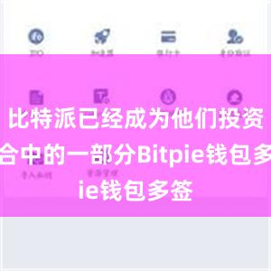 比特派已经成为他们投资组合中的一部分Bitpie钱包多签