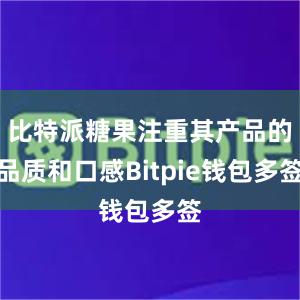 比特派糖果注重其产品的品质和口感Bitpie钱包多签