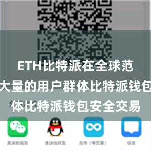 ETH比特派在全球范围内拥有大量的用户群体比特派钱包安全交易