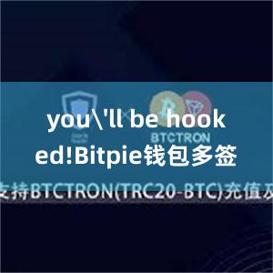 you'll be hooked!Bitpie钱包多签