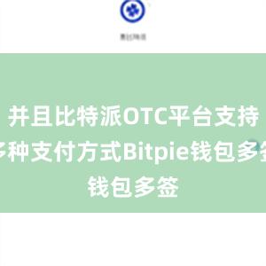 并且比特派OTC平台支持多种支付方式Bitpie钱包多签